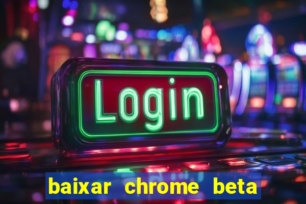 baixar chrome beta para pc